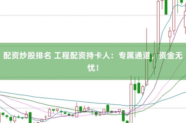 配资炒股排名 工程配资持卡人：专属通道，资金无忧！
