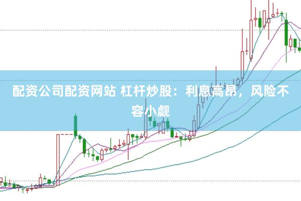 配资公司配资网站 杠杆炒股：利息高昂，风险不容小觑