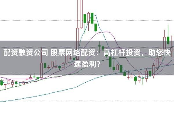 配资融资公司 股票网络配资：高杠杆投资，助您快速盈利？