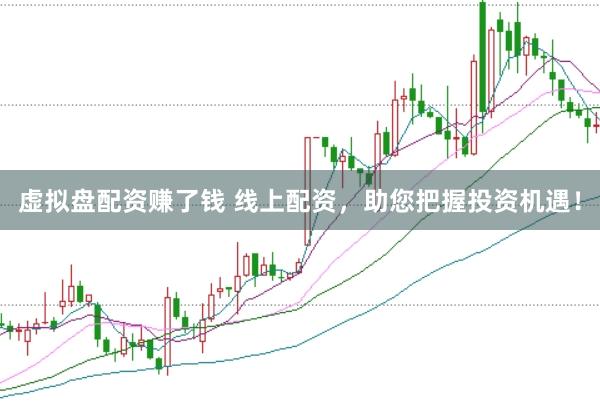 虚拟盘配资赚了钱 线上配资，助您把握投资机遇！