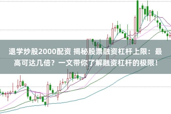 退学炒股2000配资 揭秘股票融资杠杆上限：最高可达几倍？一文带你了解融资杠杆的极限！