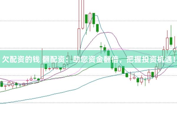 欠配资的钱 翻配资：助您资金翻倍，把握投资机遇！