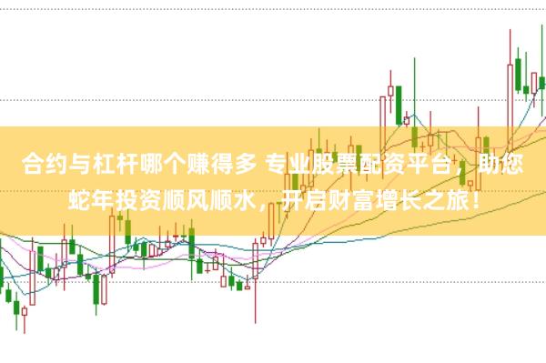 合约与杠杆哪个赚得多 专业股票配资平台，助您蛇年投资顺风顺水，开启财富增长之旅！