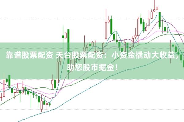 靠谱股票配资 天台股票配资：小资金撬动大收益，助您股市掘金！