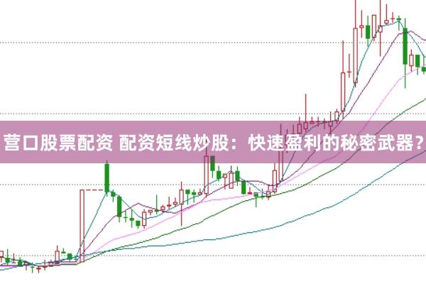 营口股票配资 配资短线炒股：快速盈利的秘密武器？
