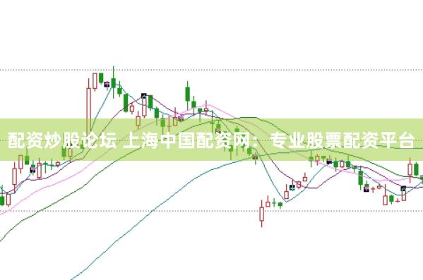 配资炒股论坛 上海中国配资网：专业股票配资平台