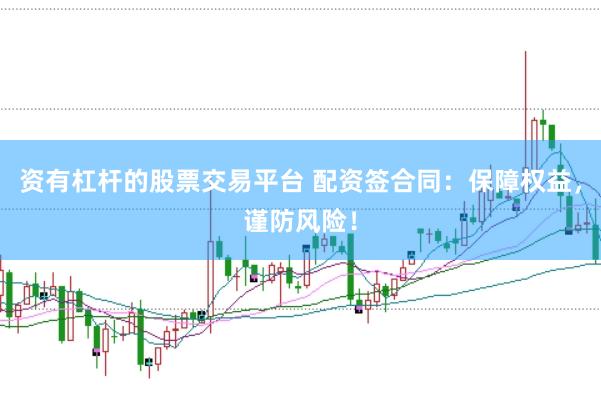 资有杠杆的股票交易平台 配资签合同：保障权益，谨防风险！