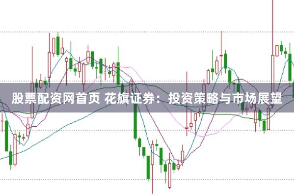 股票配资网首页 花旗证券：投资策略与市场展望