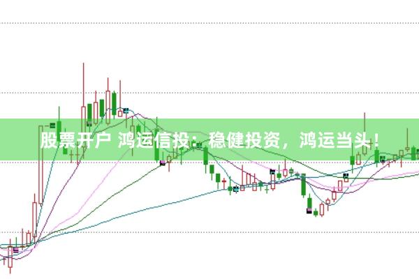 股票开户 鸿运信投：稳健投资，鸿运当头！