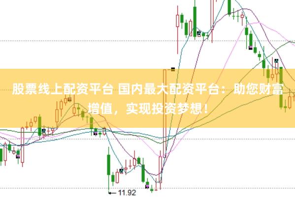 股票线上配资平台 国内最大配资平台：助您财富增值，实现投资梦想！