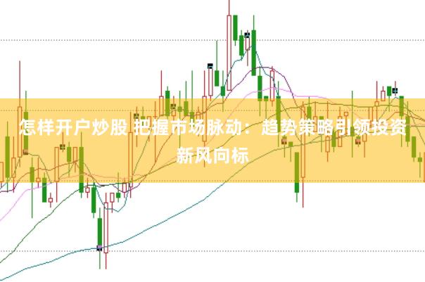 怎样开户炒股 把握市场脉动：趋势策略引领投资新风向标