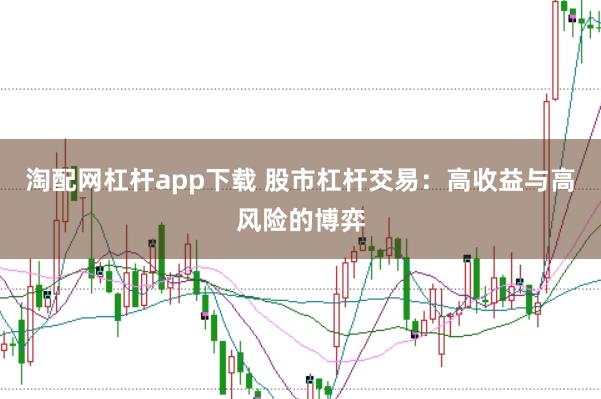 淘配网杠杆app下载 股市杠杆交易：高收益与高风险的博弈