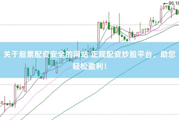 关于股票配资安全的网站 正规配资炒股平台，助您轻松盈利！