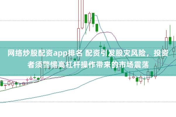 网络炒股配资app排名 配资引发股灾风险，投资者须警惕高杠杆操作带来的市场震荡