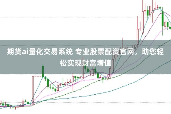 期货ai量化交易系统 专业股票配资官网，助您轻松实现财富增值