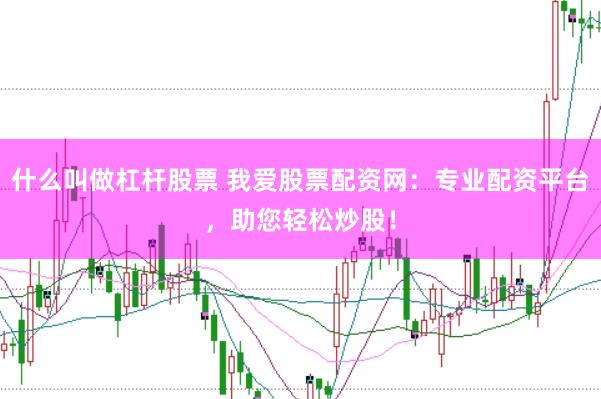 什么叫做杠杆股票 我爱股票配资网：专业配资平台，助您轻松炒股！