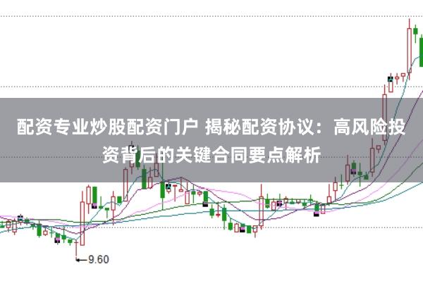 配资专业炒股配资门户 揭秘配资协议：高风险投资背后的关键合同要点解析