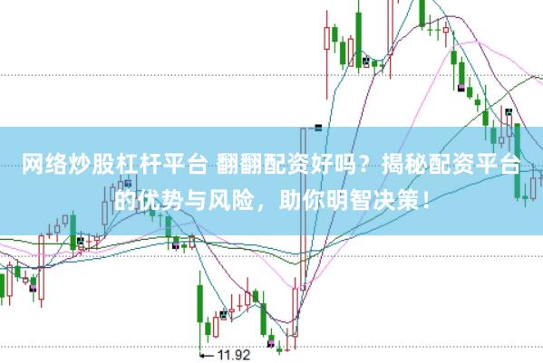 网络炒股杠杆平台 翻翻配资好吗？揭秘配资平台的优势与风险，助你明智决策！
