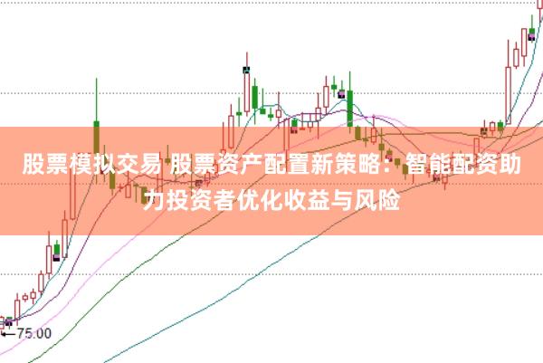 股票模拟交易 股票资产配置新策略：智能配资助力投资者优化收益与风险