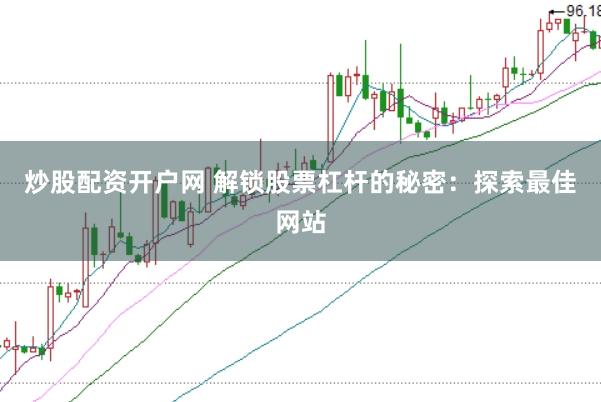 炒股配资开户网 解锁股票杠杆的秘密：探索最佳网站