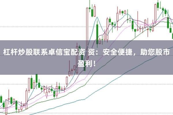杠杆炒股联系卓信宝配资 资：安全便捷，助您股市盈利！