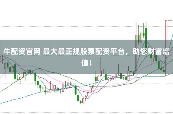 牛配资官网 最大最正规股票配资平台，助您财富增值！
