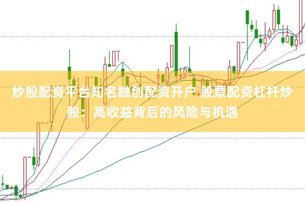 炒股配资平台知名融创配资开户 股票配资杠杆炒股：高收益背后的风险与机遇
