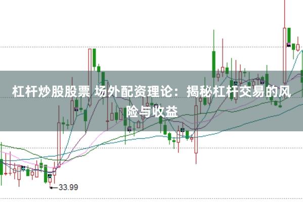 杠杆炒股股票 场外配资理论:揭秘杠杆交易的风险与收益