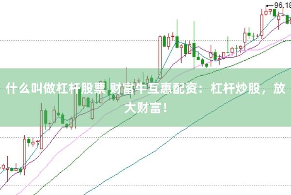 什么叫做杠杆股票 财富牛互惠配资:杠杆炒股,放大财富!