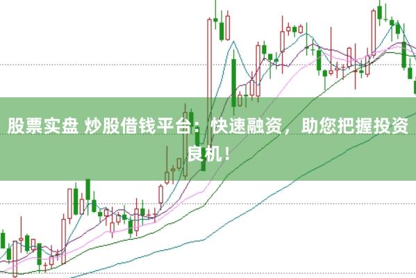 股票实盘 炒股借钱平台:快速融资,助您把握投资良机!