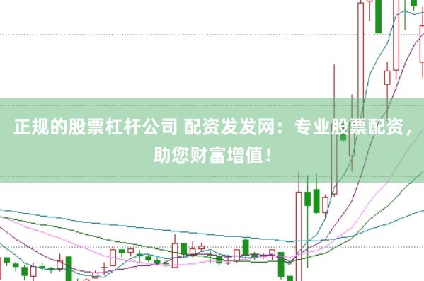 正规的股票杠杆公司 配资发发网：专业股票配资，助您财富增值！