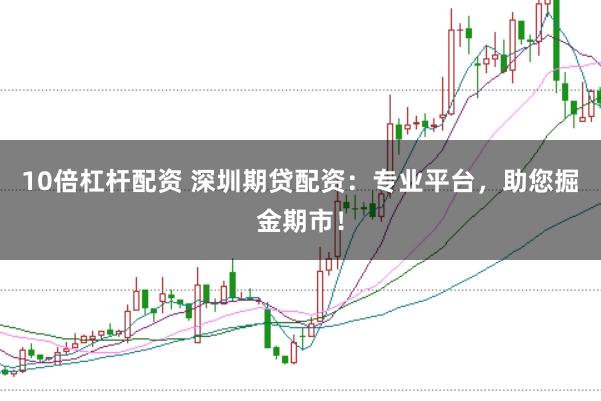 10倍杠杆配资 深圳期贷配资:专业平台,助您掘金期市!