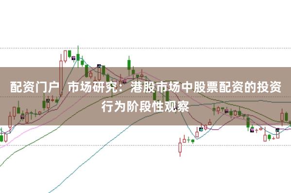 配资门户 市场研究:港股市场中股票配资的投资行为阶段性观察
