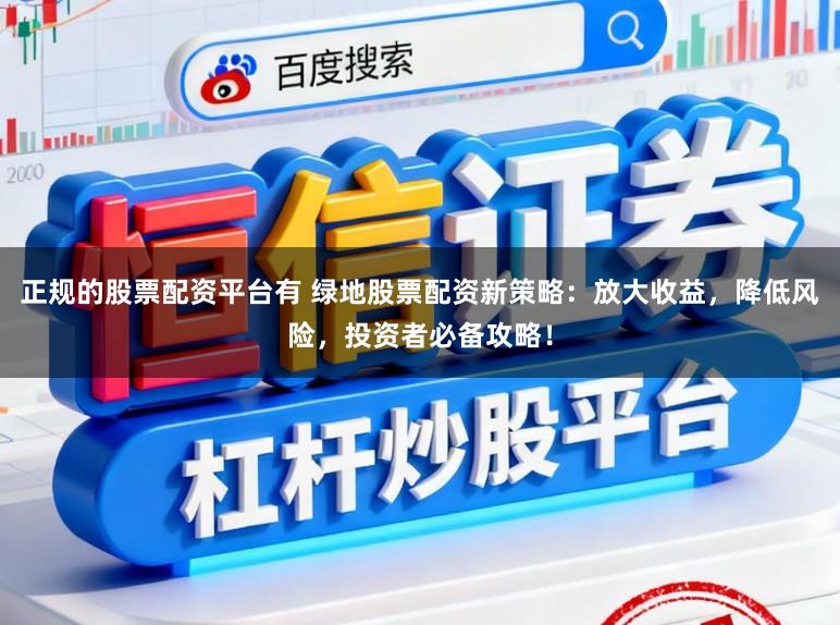 正规的股票配资平台有 绿地股票配资新策略:放大收益,降低风险,投资者必备攻略!