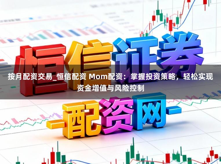 按月配资交易_恒信配资 Mom配资：掌握投资策略，轻松实现资金增值与风险控制