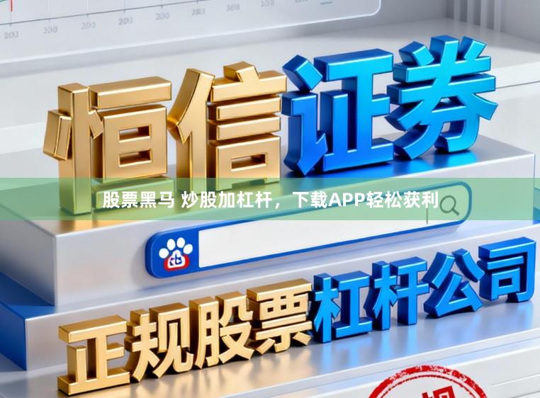 股票黑马 炒股加杠杆,下载APP轻松获利