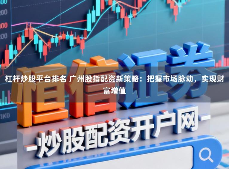 杠杆炒股平台排名 广州股指配资新策略:把握市场脉动,实现财富增值