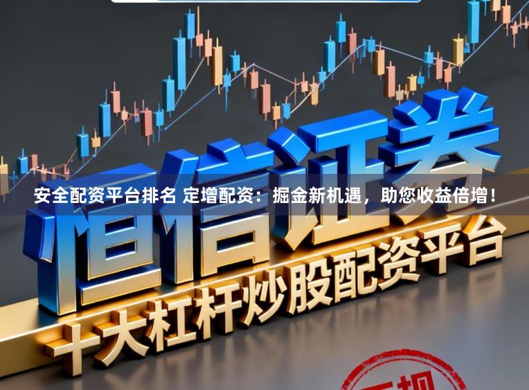 安全配资平台排名 定增配资：掘金新机遇，助您收益倍增！
