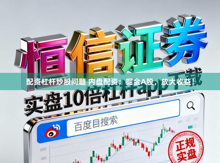 配资杠杆炒股问题 内盘配资：掘金A股，放大收益！