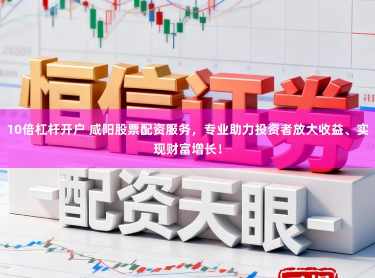 10倍杠杆开户 咸阳股票配资服务,专业助力投资者放大收益、实现财富增长!