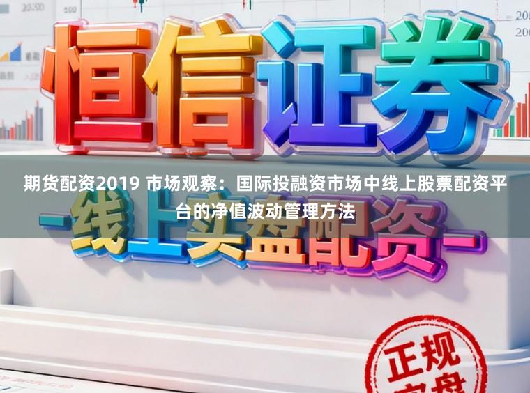 期货配资2019 市场观察：国际投融资市场中线上股票配资平台的净值波动管理方法