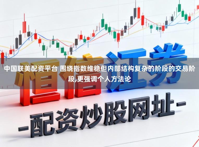 中国联美配资平台 围绕指数维稳但内部结构复杂的阶段的交易阶段，更强调个人方法论