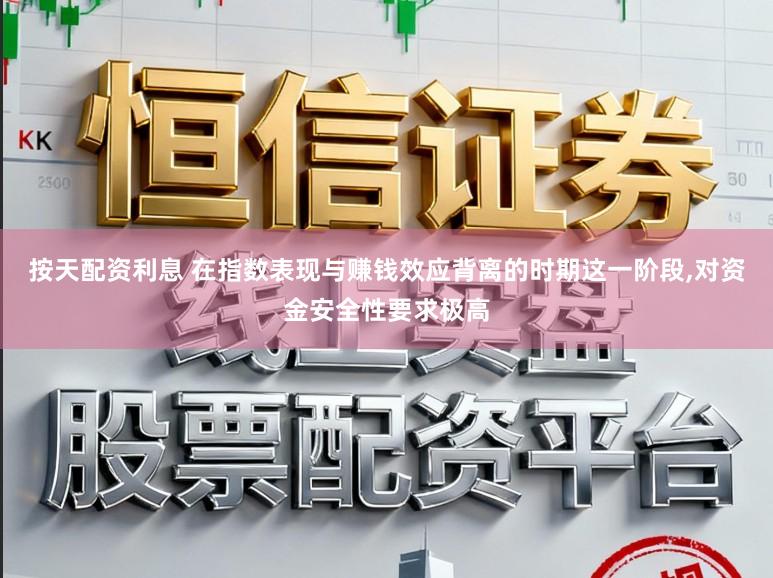 按天配资利息 在指数表现与赚钱效应背离的时期这一阶段,对资金安全性要求极高