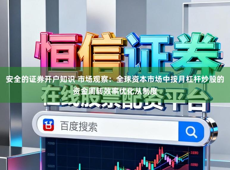 安全的证券开户知识 市场观察：全球资本市场中按月杠杆炒股的资金周转效率优化从制度