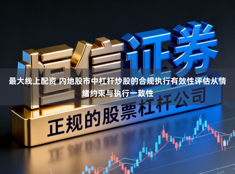 最大线上配资 内地股市中杠杆炒股的合规执行有效性评估从情绪约束与执行一致性