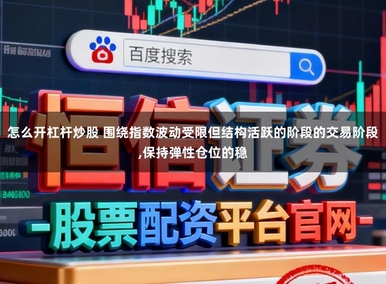 怎么开杠杆炒股 围绕指数波动受限但结构活跃的阶段的交易阶段，保持弹性仓位的稳