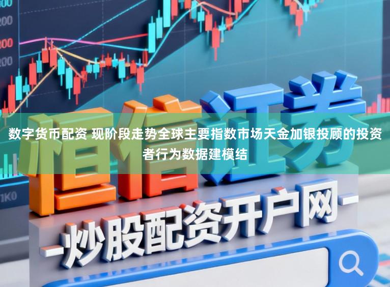 数字货币配资 现阶段走势全球主要指数市场天金加银投顾的投资者行为数据建模结
