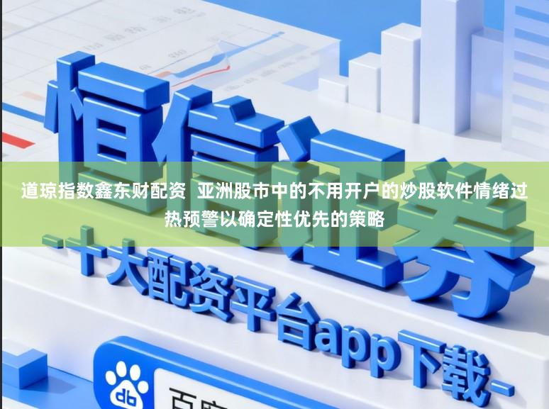 道琼指数鑫东财配资  亚洲股市中的不用开户的炒股软件情绪过热预警以确定性优先的策略