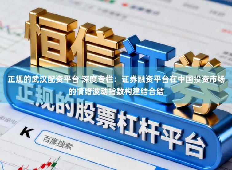 正规的武汉配资平台 深度专栏：证券融资平台在中国投资市场的情绪波动指数构建结合结