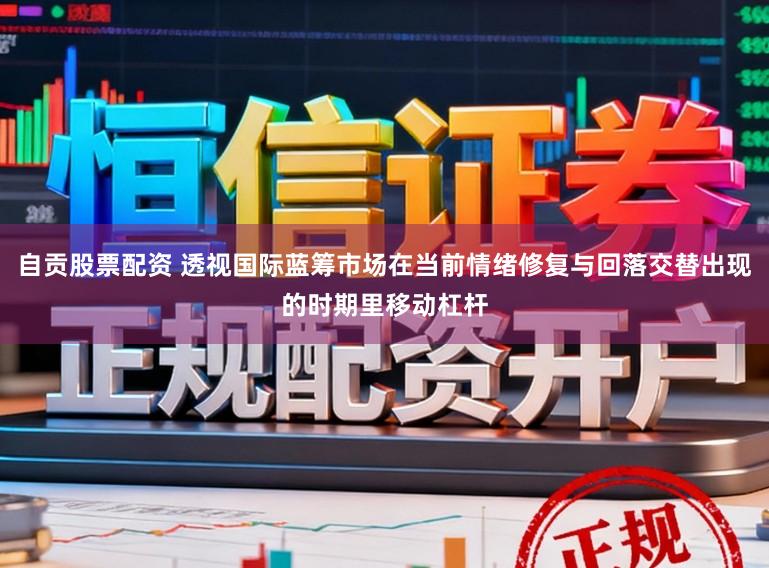 自贡股票配资 透视国际蓝筹市场在当前情绪修复与回落交替出现的时期里移动杠杆